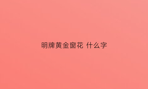 明牌黄金窗花什么字(明牌黄金窗花什么字体好看)